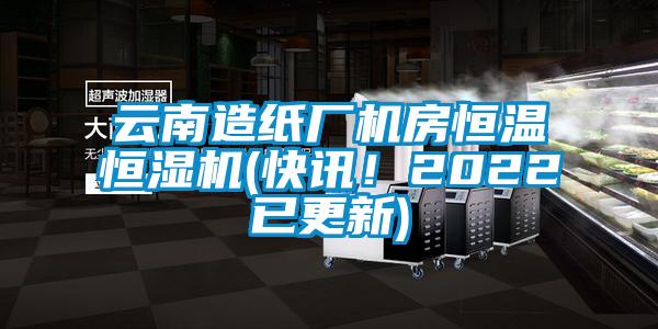 云南造紙廠機(jī)房恒溫恒濕機(jī)(快訊！2022已更新)