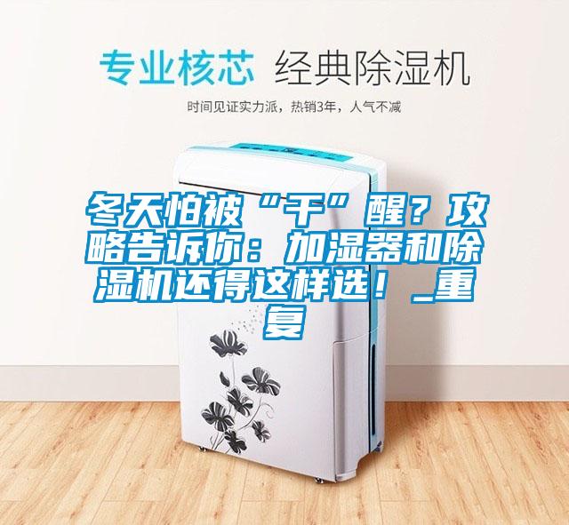 冬天怕被“干”醒？攻略告訴你：加濕器和除濕機(jī)還得這樣選！_重復(fù)