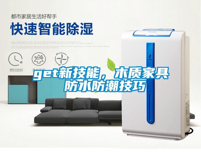 get新技能，木質(zhì)家具 防水防潮技巧