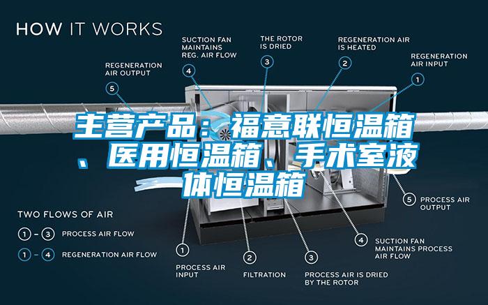 主營產品：福意聯(lián)恒溫箱、醫(yī)用恒溫箱、手術室液體恒溫箱