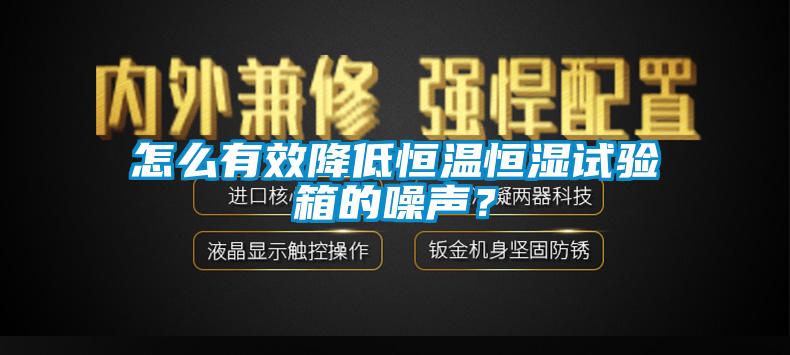 怎么有效降低恒溫恒濕試驗(yàn)箱的噪聲？