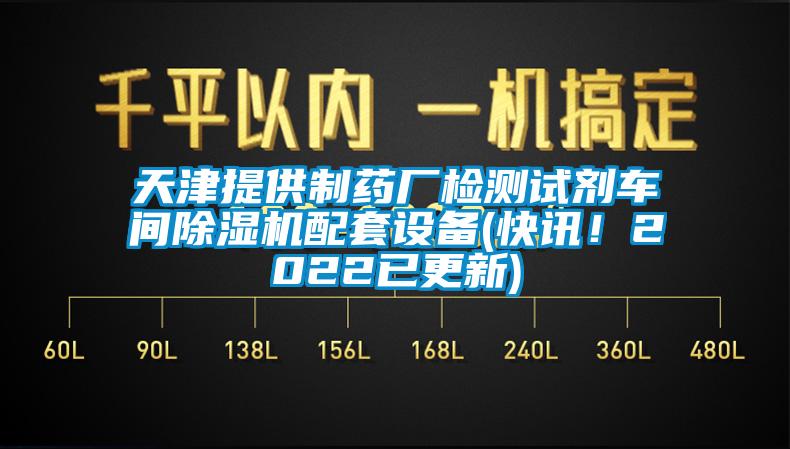 天津提供制藥廠檢測試劑車間除濕機(jī)配套設(shè)備(快訊！2022已更新)