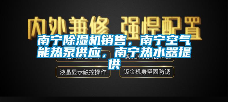 南寧除濕機(jī)銷售，南寧空氣能熱泵供應(yīng)，南寧熱水器提供