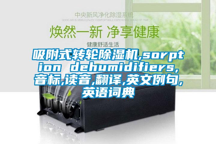 吸附式轉(zhuǎn)輪除濕機(jī),sorption dehumidifiers,音標(biāo),讀音,翻譯,英文例句,英語詞典