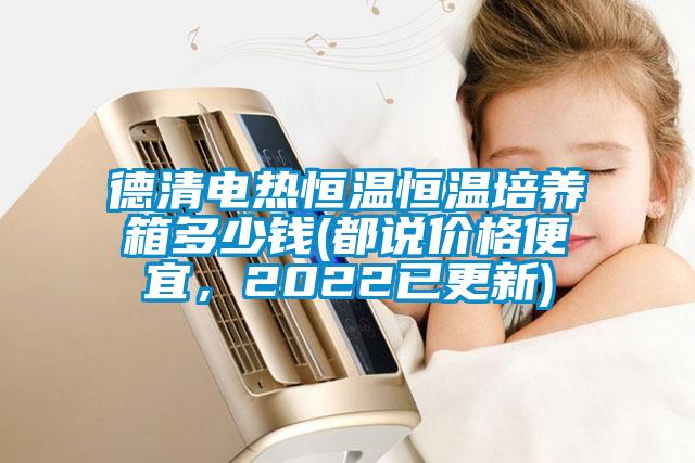 德清電熱恒溫恒溫培養(yǎng)箱多少錢(都說價格便宜，2022已更新)