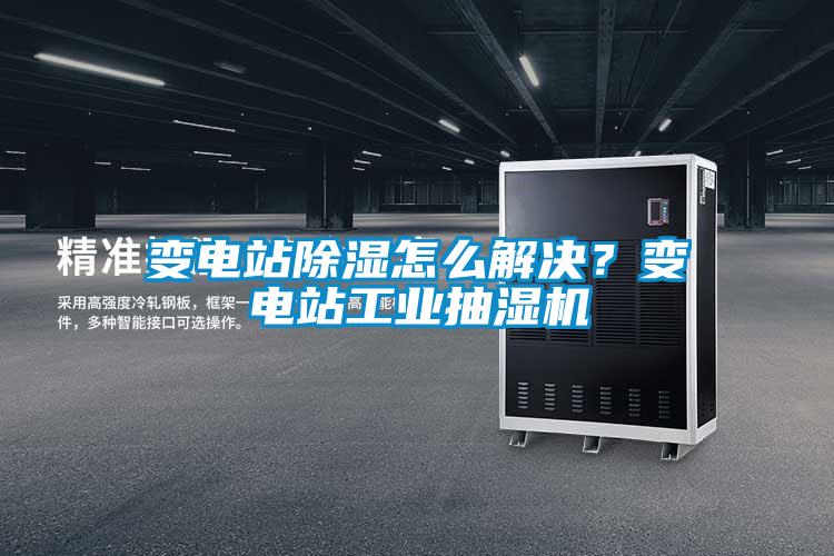 變電站除濕怎么解決？變電站工業(yè)抽濕機