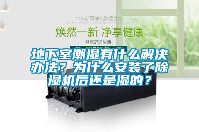 地下室潮濕有什么解決辦法？為什么安裝了除濕機(jī)后還是濕的？