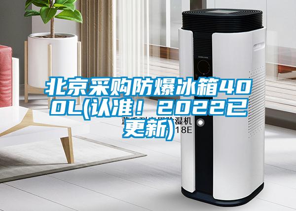 北京采購防爆冰箱400L(認(rèn)準(zhǔn)！2022已更新)