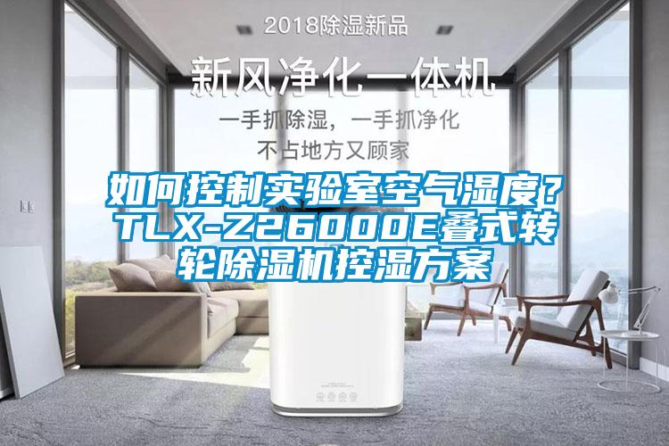 如何控制實驗室空氣濕度？TLX-Z26000E疊式轉(zhuǎn)輪除濕機控濕方案