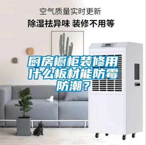 廚房櫥柜裝修用什么板材能防霉防潮？