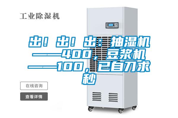 出！出！出：抽濕機——400，豆?jié){機——100，已自刀求秒