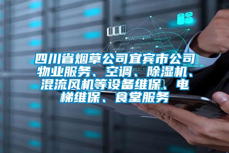 四川省煙草公司宜賓市公司物業(yè)服務、空調(diào)、除濕機、混流風機等設備維保、電梯維保、食堂服務