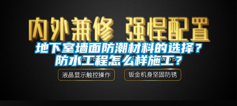 地下室墻面防潮材料的選擇？防水工程怎么樣施工？