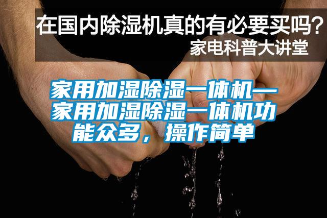 家用加濕除濕一體機—家用加濕除濕一體機功能眾多，操作簡單