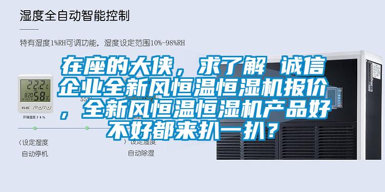 在座的大俠，求了解 誠信企業(yè)全新風(fēng)恒溫恒濕機(jī)報價，全新風(fēng)恒溫恒濕機(jī)產(chǎn)品好不好都來扒一扒？