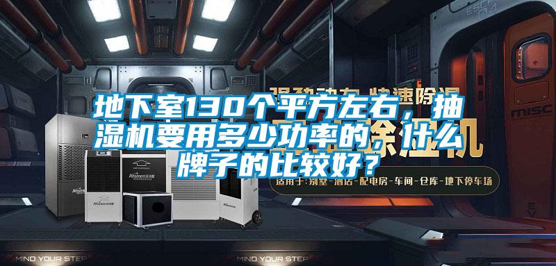 地下室130個平方左右，抽濕機(jī)要用多少功率的，什么牌子的比較好？