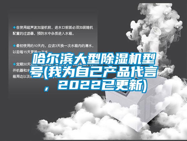 哈爾濱大型除濕機(jī)型號(我為自己產(chǎn)品代言，2022已更新)