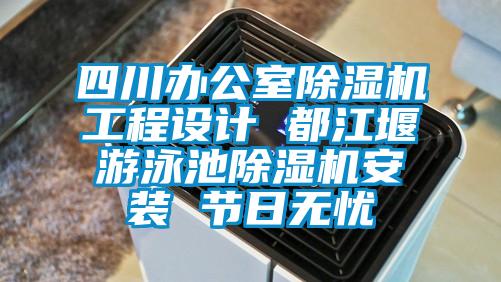 四川辦公室除濕機工程設計 都江堰游泳池除濕機安裝 節(jié)日無憂