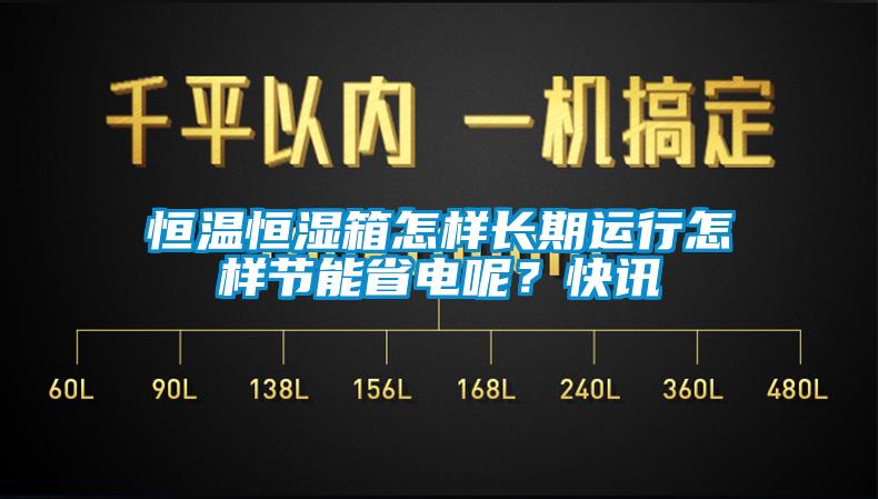 恒溫恒濕箱怎樣長期運(yùn)行怎樣節(jié)能省電呢？快訊