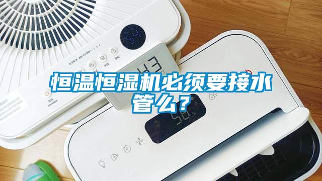 恒溫恒濕機必須要接水管么？