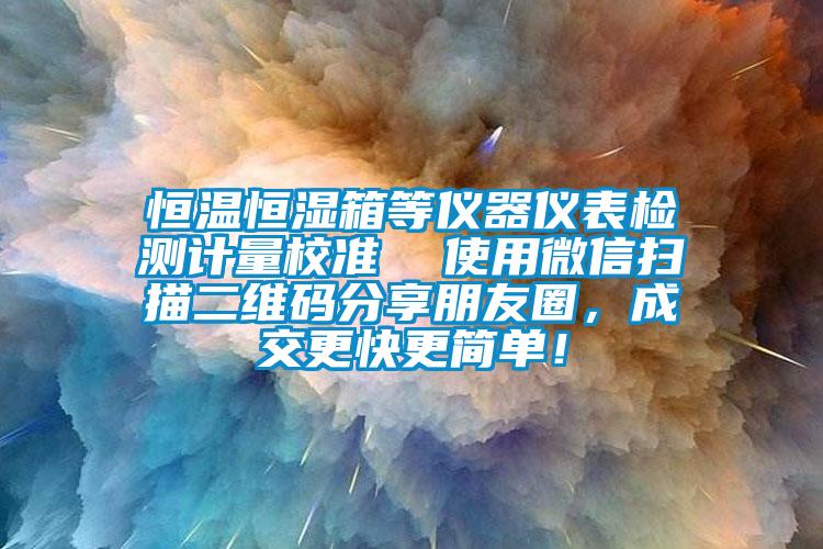 恒溫恒濕箱等儀器儀表檢測計量校準(zhǔn)  使用微信掃描二維碼分享朋友圈，成交更快更簡單！