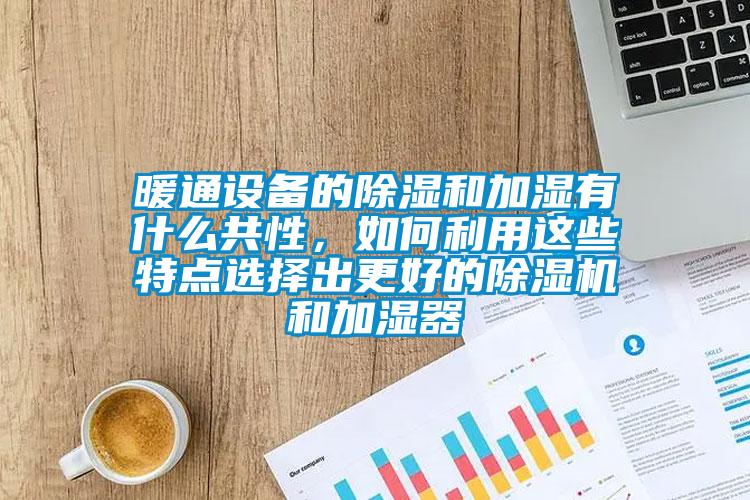 暖通設(shè)備的除濕和加濕有什么共性，如何利用這些特點選擇出更好的除濕機和加濕器