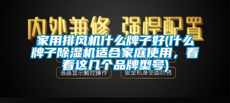 家用排風(fēng)機(jī)什么牌子好(什么牌子除濕機(jī)適合家庭使用，看看這幾個(gè)品牌型號(hào))