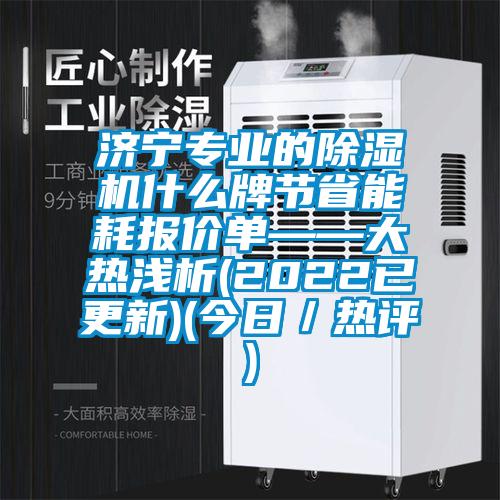 濟(jì)寧專業(yè)的除濕機(jī)什么牌節(jié)省能耗報價單——大熱淺析(2022已更新)(今日／熱評)