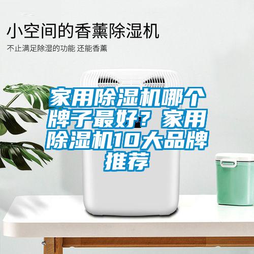 家用除濕機(jī)哪個(gè)牌子最好？家用除濕機(jī)10大品牌推薦