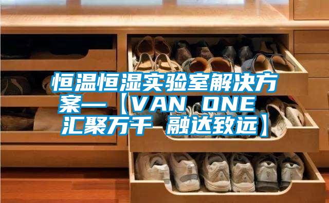 恒溫恒濕實(shí)驗(yàn)室解決方案—【VAN ONE 匯聚萬(wàn)千 融達(dá)致遠(yuǎn)】