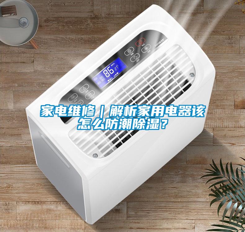 家電維修｜解析家用電器該怎么防潮除濕？