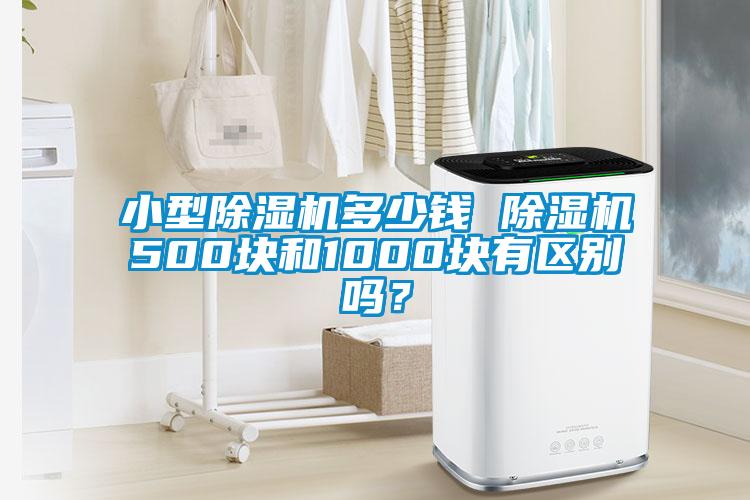 小型除濕機多少錢 除濕機500塊和1000塊有區(qū)別嗎？