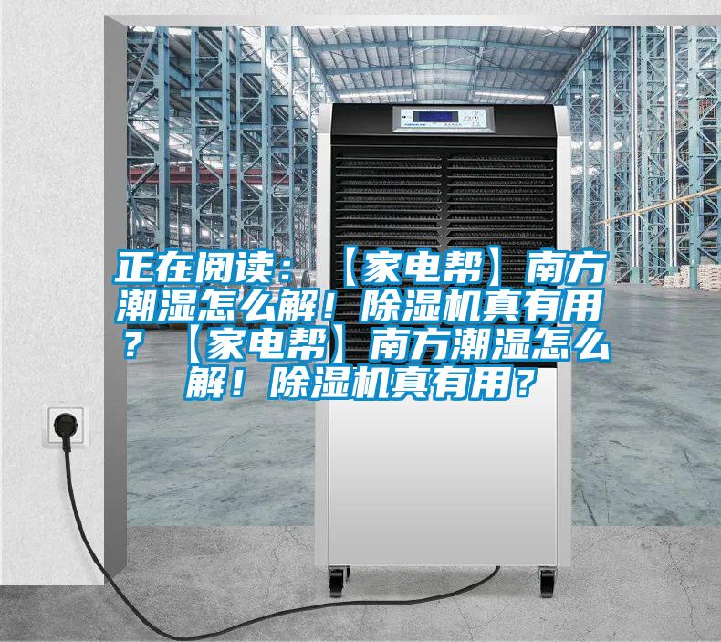 正在閱讀：【家電幫】南方潮濕怎么解！除濕機真有用？【家電幫】南方潮濕怎么解！除濕機真有用？