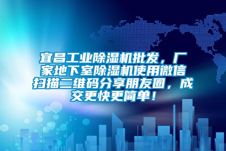 宜昌工業(yè)除濕機批發(fā)，廠家地下室除濕機使用微信掃描二維碼分享朋友圈，成交更快更簡單！