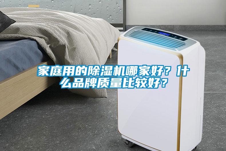 家庭用的除濕機(jī)哪家好？什么品牌質(zhì)量比較好？