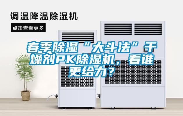 春季除濕“大斗法”干燥劑PK除濕機，看誰更給力？