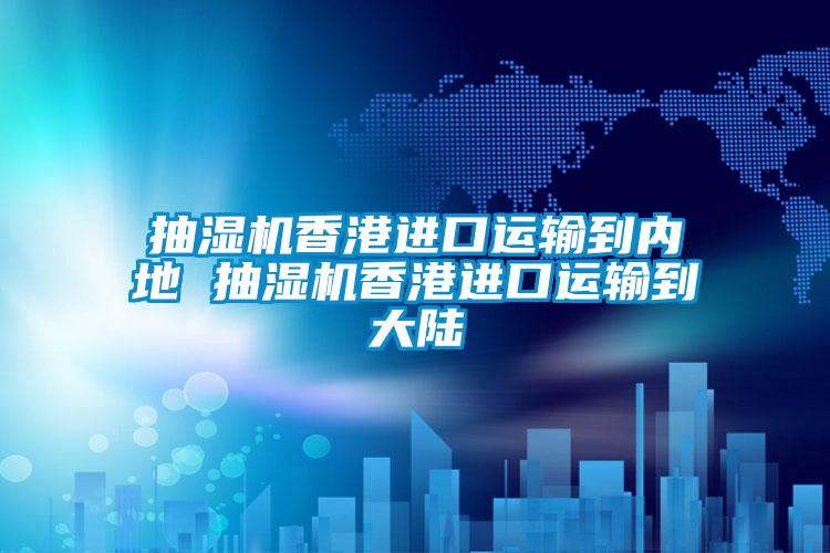 抽濕機香港進口運輸?shù)絻?nèi)地 抽濕機香港進口運輸?shù)酱箨?/></p>
						    <p style=