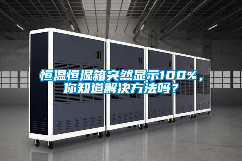 恒溫恒濕箱突然顯示100%，你知道解決方法嗎？