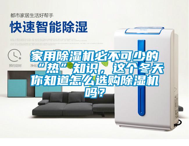 家用除濕機必不可少的“熱”知識，這個冬天你知道怎么選購除濕機嗎？