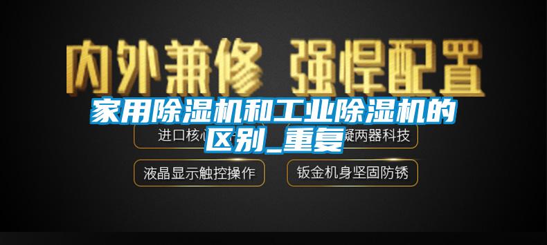 家用除濕機和工業(yè)除濕機的區(qū)別_重復