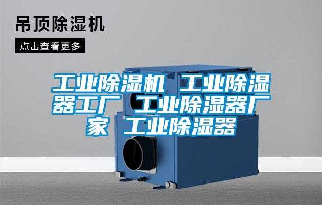 工業(yè)除濕機(jī) 工業(yè)除濕器工廠 工業(yè)除濕器廠家 工業(yè)除濕器