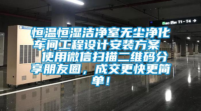 恒溫恒濕潔凈室無塵凈化車間工程設計安裝方案  使用微信掃描二維碼分享朋友圈，成交更快更簡單！