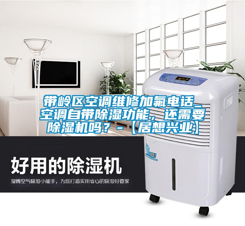 帶嶺區(qū)空調(diào)維修加氟電話_空調(diào)自帶除濕功能，還需要除濕機(jī)嗎？-【居想興業(yè)】