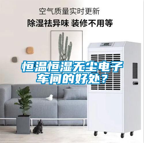 恒溫恒濕無塵電子車間的好處？