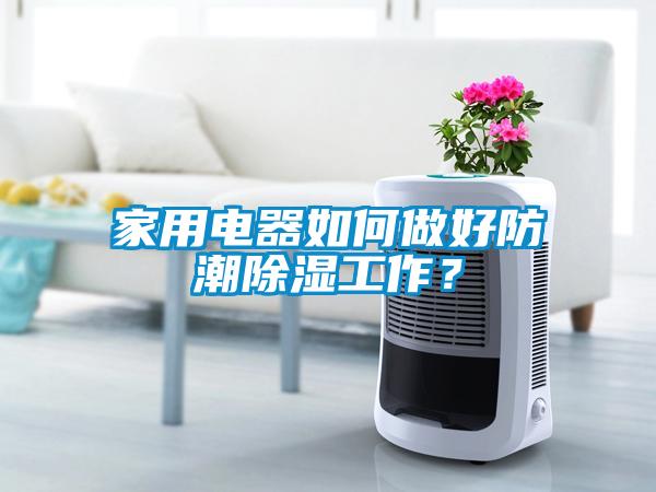 家用電器如何做好防潮除濕工作？