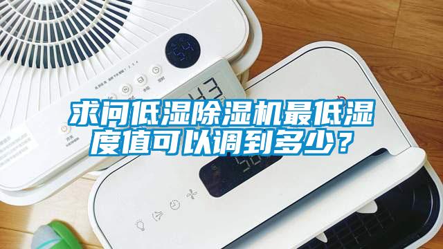 求問低濕除濕機最低濕度值可以調(diào)到多少？