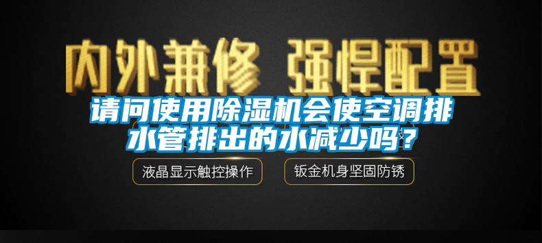 請(qǐng)問(wèn)使用除濕機(jī)會(huì)使空調(diào)排水管排出的水減少嗎？