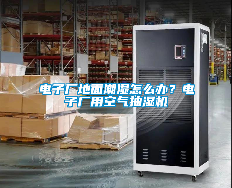 電子廠地面潮濕怎么辦？電子廠用空氣抽濕機(jī)