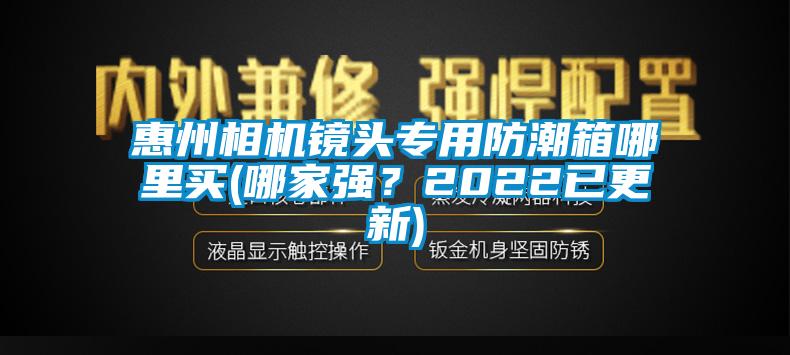 惠州相機(jī)鏡頭專用防潮箱哪里買(哪家強(qiáng)？2022已更新)