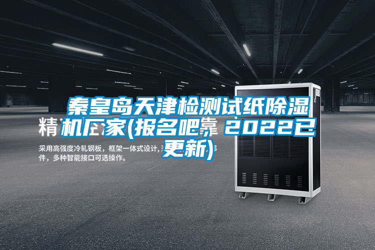 秦皇島天津檢測(cè)試紙除濕機(jī)廠家(報(bào)名吧，2022已更新)